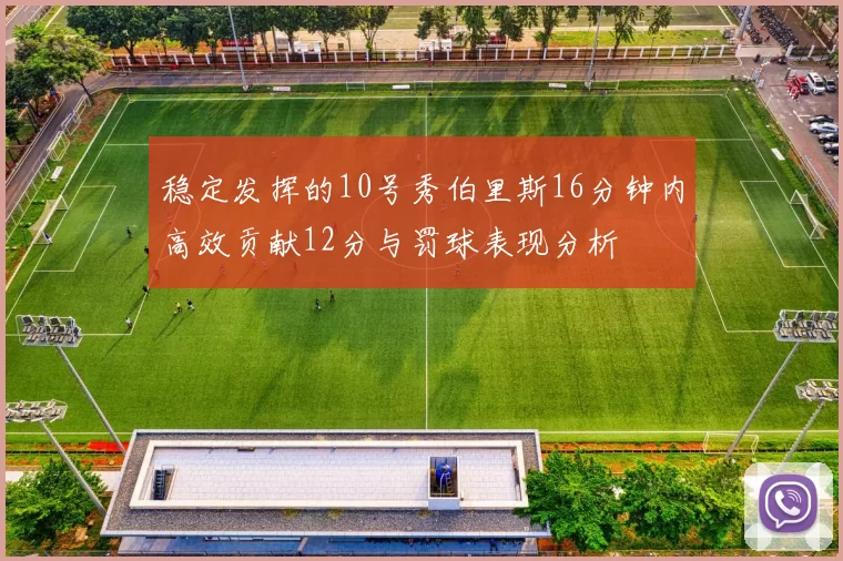 稳定发挥的10号秀伯里斯16分钟内高效贡献12分与罚球表现分析