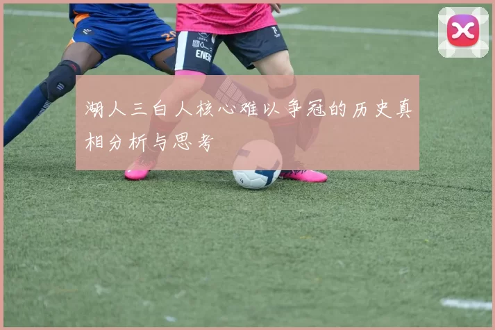 湖人三白人核心难以争冠的历史真相分析与思考