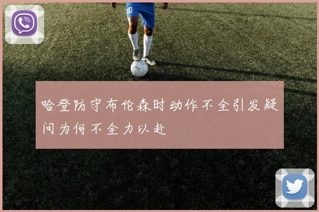 哈登防守布伦森时动作不全引发疑问为何不全力以赴