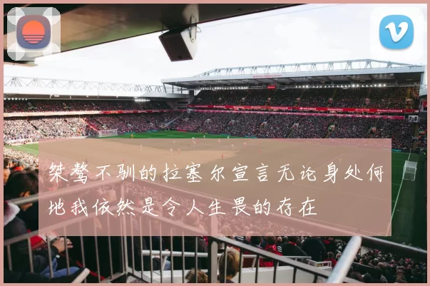 桀骜不驯的拉塞尔宣言无论身处何地我依然是令人生畏的存在