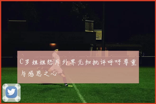C罗姐姐怒斥外界无知批评呼吁尊重与感恩之心