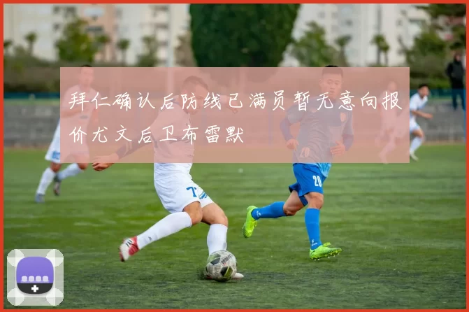 拜仁确认后防线已满员暂无意向报价尤文后卫布雷默