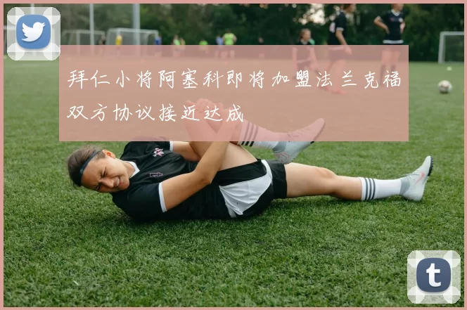 拜仁小将阿塞科即将加盟法兰克福双方协议接近达成