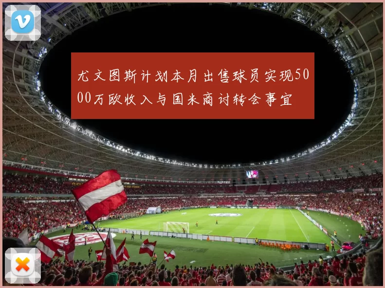 尤文图斯计划本月出售球员实现5000万欧收入与国米商讨转会事宜