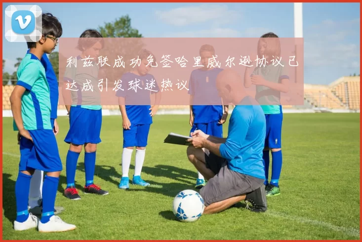 利兹联成功免签哈里威尔逊协议已达成引发球迷热议