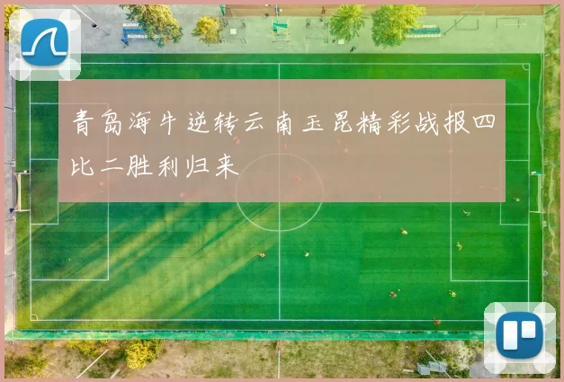 青岛海牛逆转云南玉昆精彩战报四比二胜利归来